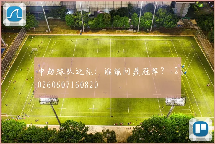 中超球队巡礼:谁能问鼎冠军?_20260607160820