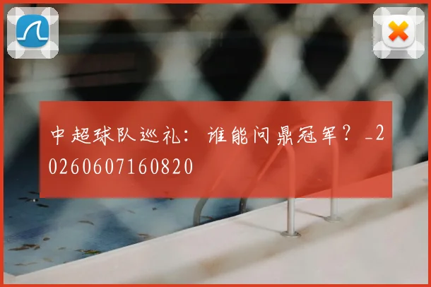 中超球队巡礼：谁能问鼎冠军？_20260607160820