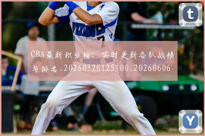 CBA最新积分榜：实时更新各队战绩与排名_20260526125100_20260606165231