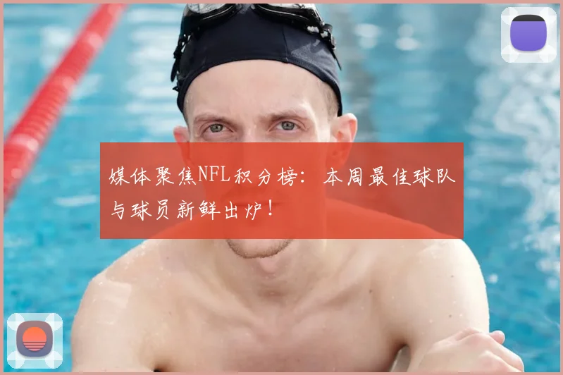 媒体聚焦NFL积分榜：本周最佳球队与球员新鲜出炉！