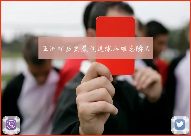 亚洲杯历史最佳进球和难忘瞬间