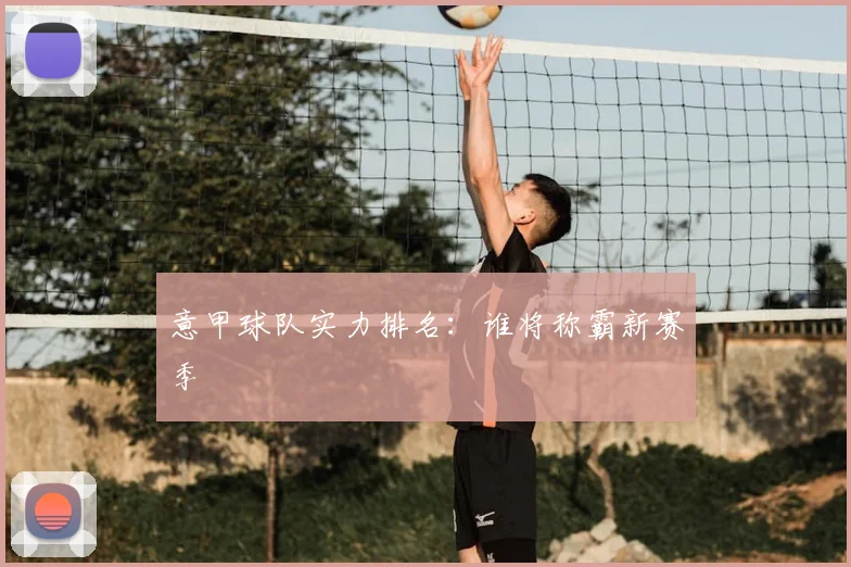 意甲球队实力排名：谁将称霸新赛季