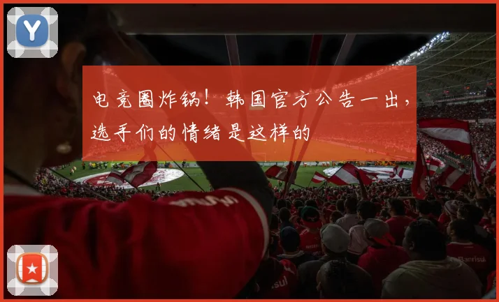 电竞圈炸锅！韩国官方公告一出，选手们的情绪是这样的