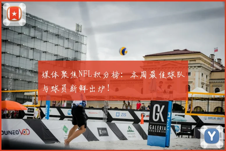 媒体聚焦NFL积分榜：本周最佳球队与球员新鲜出炉！