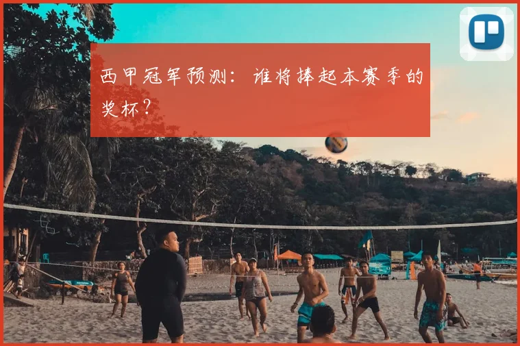 西甲冠军预测：谁将捧起本赛季的奖杯？