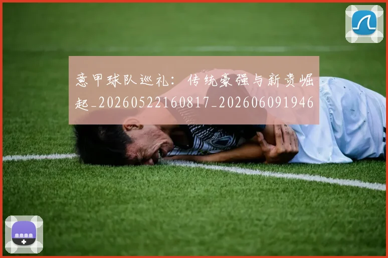 意甲球队巡礼：传统豪强与新贵崛起_20260522160817_20260609194608